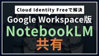 Google Workspace版NotebookLM共有が地獄だった。Cloud Identity Freeで抜けた話