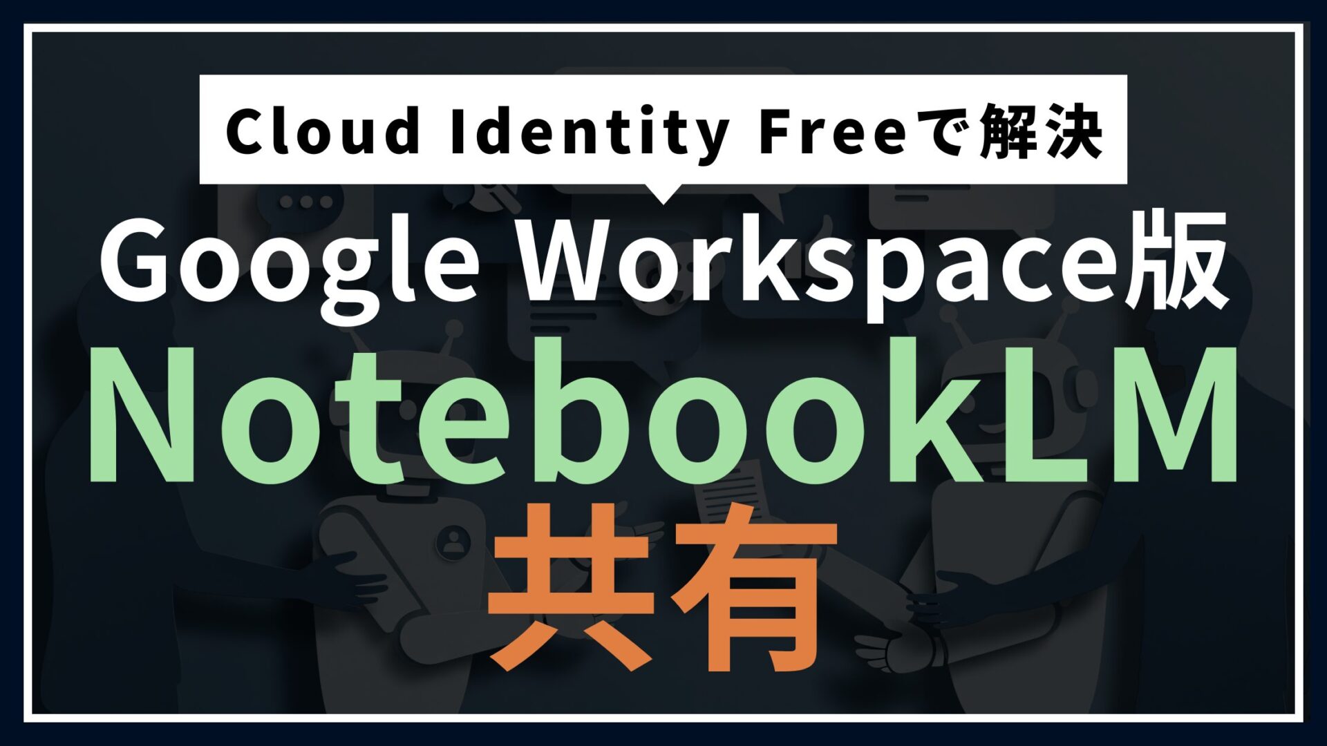 Google Workspace版NotebookLM共有が地獄だった。Cloud Identity Freeで抜けた話