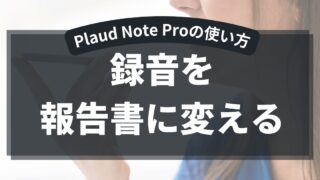 PLAUD NOTE Pro使い方、録音を報告書に変える
