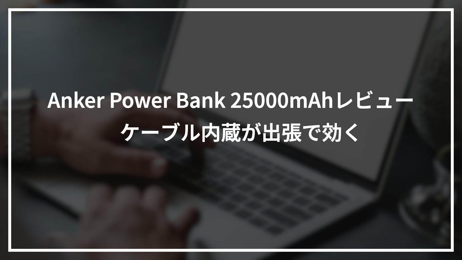 Anker Power Bank 25000mAhレビュー　ケーブル内蔵が出張で効く