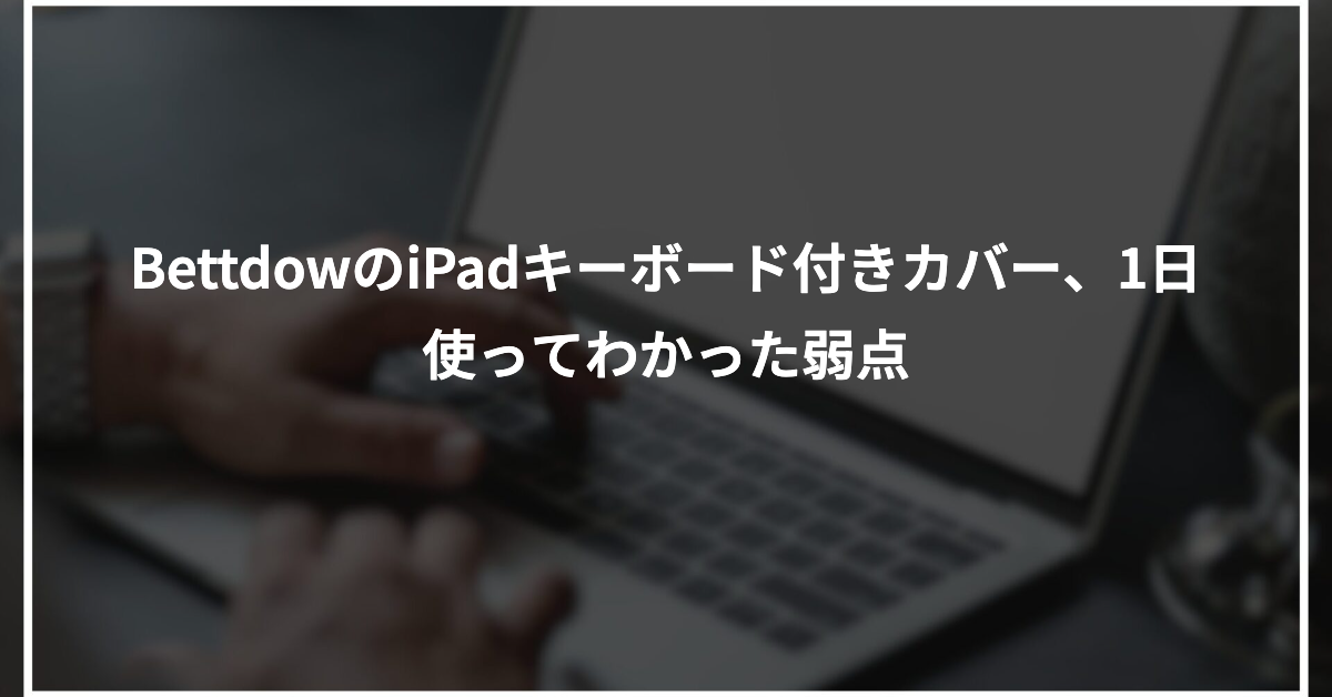 BettdowのiPadキーボード付きカバー、1日使ってわかった弱点
